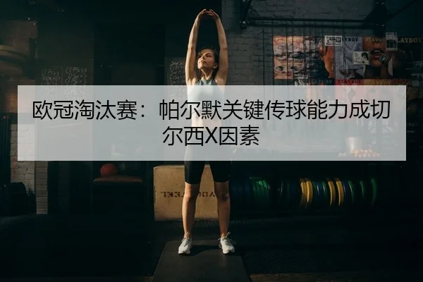 ou-guan-tao-tai-sai-pa-er-mo-guan-jian-chuan-qiu-neng-li-cheng-qie-er-xi-yin-su-2-920.jpg